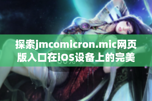 探索jmcomicron.mic网页版入口在iOS设备上的完美体验指南