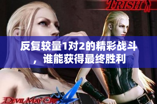 反复较量1对2的精彩战斗，谁能获得最终胜利