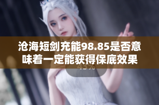 沧海短剑充能98.85是否意味着一定能获得保底效果