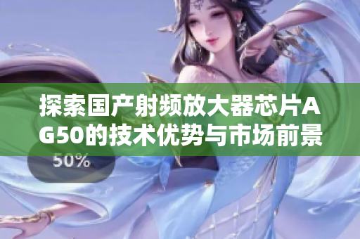 探索国产射频放大器芯片AG50的技术优势与市场前景分析