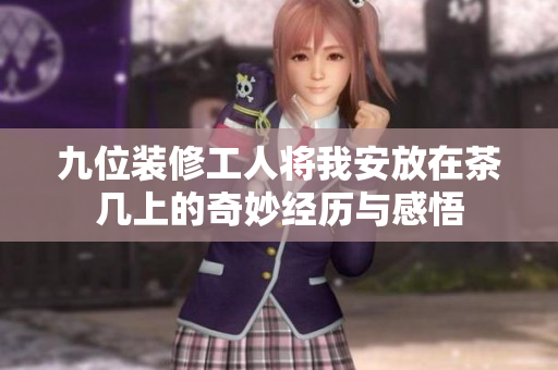 九位装修工人将我安放在茶几上的奇妙经历与感悟