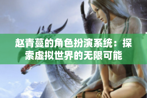 赵青蔓的角色扮演系统：探索虚拟世界的无限可能
