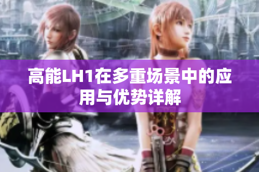高能LH1在多重场景中的应用与优势详解