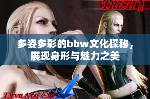 多姿多彩的bbw文化探秘，展现身形与魅力之美
