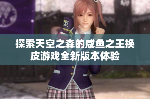 探索天空之森的咸鱼之王换皮游戏全新版本体验