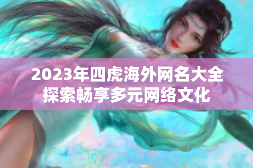 2023年四虎海外网名大全探索畅享多元网络文化