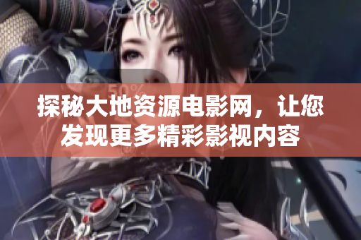 探秘大地资源电影网，让您发现更多精彩影视内容