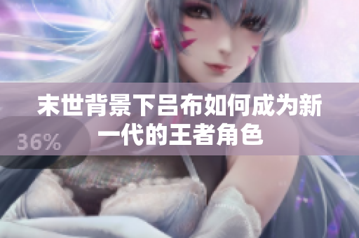 末世背景下吕布如何成为新一代的王者角色