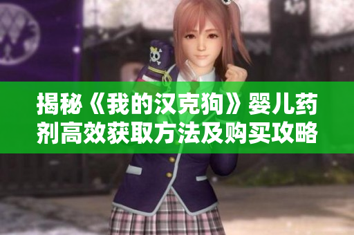 揭秘《我的汉克狗》婴儿药剂高效获取方法及购买攻略
