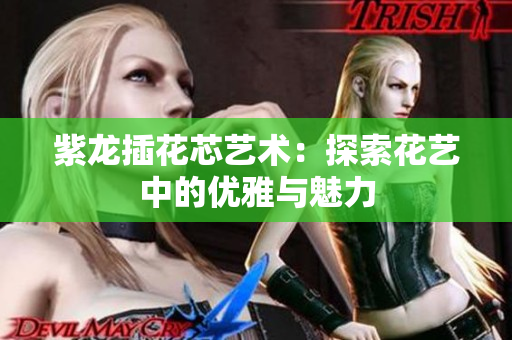 紫龙插花芯艺术：探索花艺中的优雅与魅力