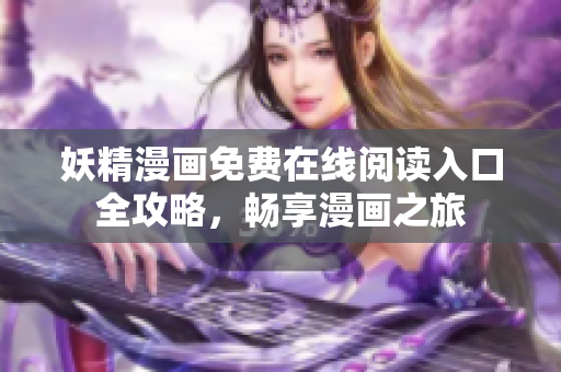 妖精漫画免费在线阅读入口全攻略，畅享漫画之旅