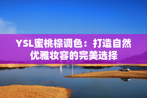 YSL蜜桃棕调色：打造自然优雅妆容的完美选择