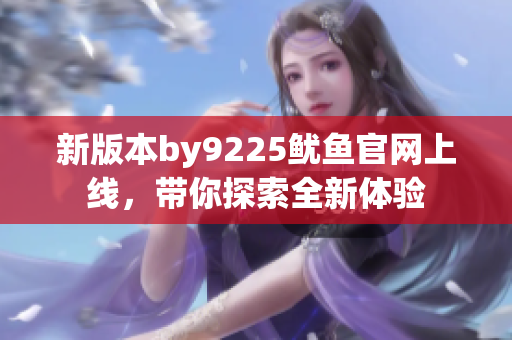 新版本by9225鱿鱼官网上线，带你探索全新体验