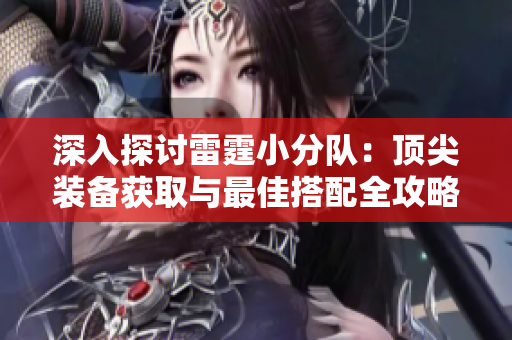 深入探讨雷霆小分队：顶尖装备获取与最佳搭配全攻略