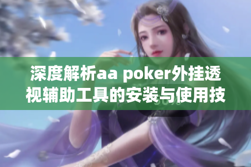 深度解析aa poker外挂透视辅助工具的安装与使用技巧
