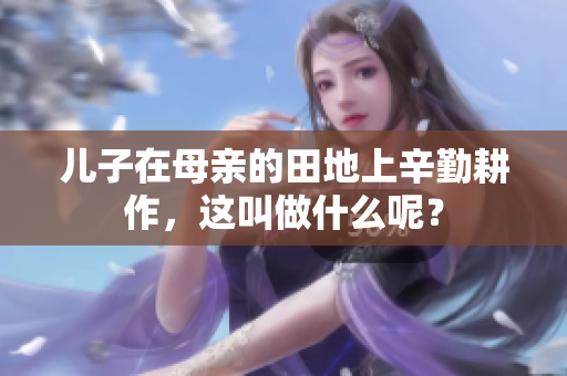 儿子在母亲的田地上辛勤耕作，这叫做什么呢？