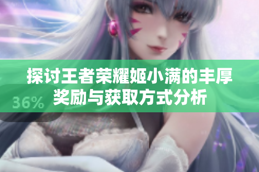 探讨王者荣耀姬小满的丰厚奖励与获取方式分析