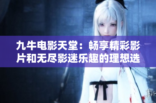 九牛电影天堂：畅享精彩影片和无尽影迷乐趣的理想选择