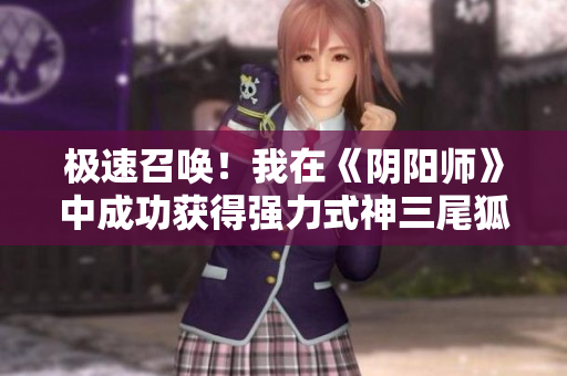 极速召唤！我在《阴阳师》中成功获得强力式神三尾狐