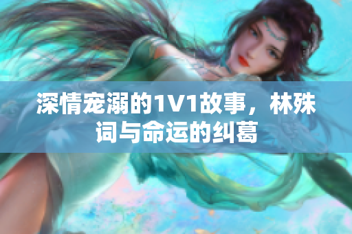 深情宠溺的1V1故事，林殊词与命运的纠葛