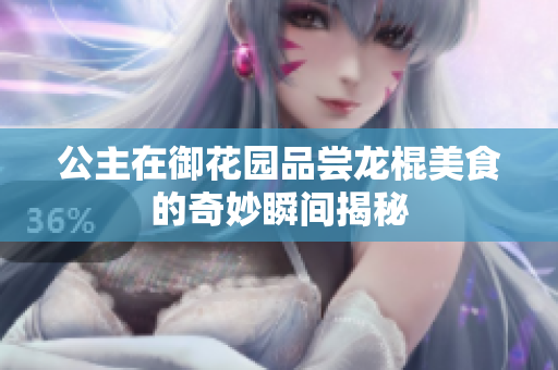 公主在御花园品尝龙棍美食的奇妙瞬间揭秘