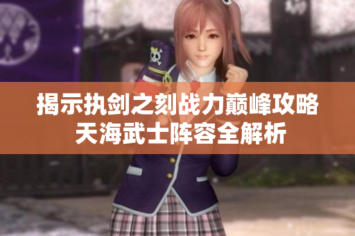 揭示执剑之刻战力巅峰攻略 天海武士阵容全解析