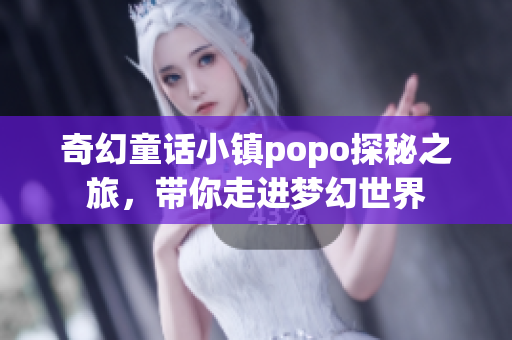 奇幻童话小镇popo探秘之旅，带你走进梦幻世界