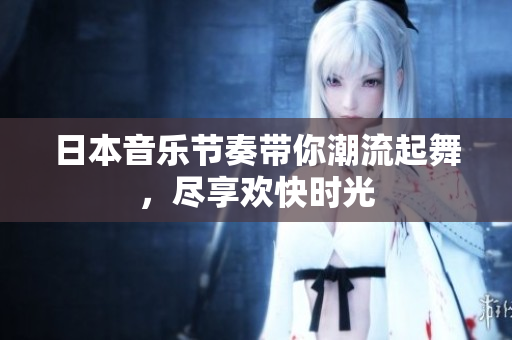 日本音乐节奏带你潮流起舞，尽享欢快时光