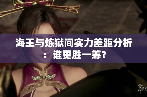 海王与炼狱间实力差距分析：谁更胜一筹？