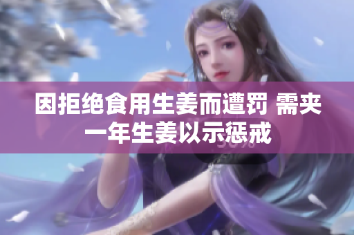 因拒绝食用生姜而遭罚 需夹一年生姜以示惩戒