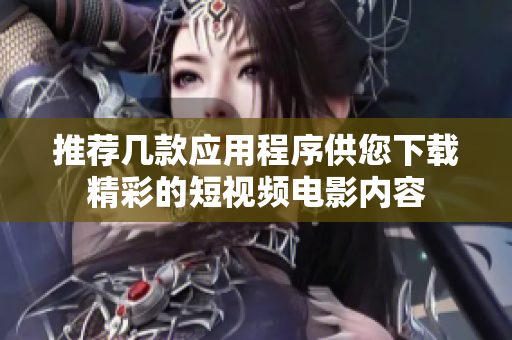 推荐几款应用程序供您下载精彩的短视频电影内容