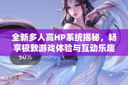 全新多人高HP系统揭秘，畅享极致游戏体验与互动乐趣