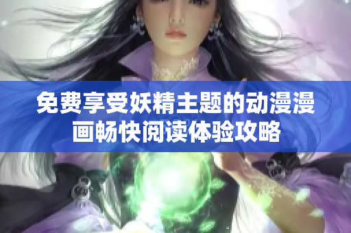 免费享受妖精主题的动漫漫画畅快阅读体验攻略