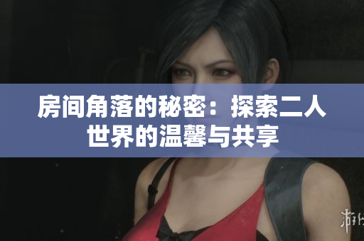 房间角落的秘密：探索二人世界的温馨与共享