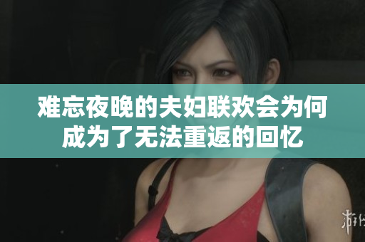 难忘夜晚的夫妇联欢会为何成为了无法重返的回忆