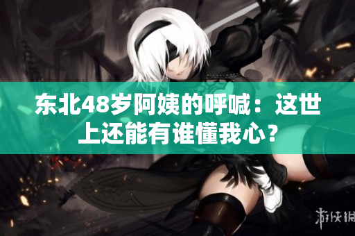 东北48岁阿姨的呼喊：这世上还能有谁懂我心？