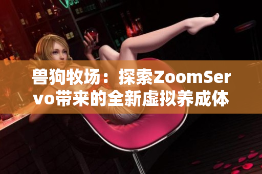 兽狗牧场：探索ZoomServo带来的全新虚拟养成体验