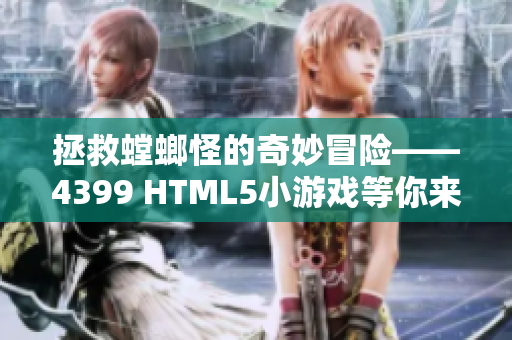 拯救螳螂怪的奇妙冒险——4399 HTML5小游戏等你来挑战