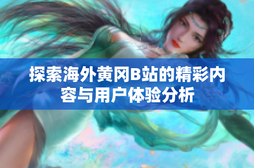 探索海外黄冈B站的精彩内容与用户体验分析