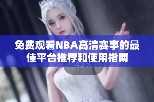 免费观看NBA高清赛事的最佳平台推荐和使用指南
