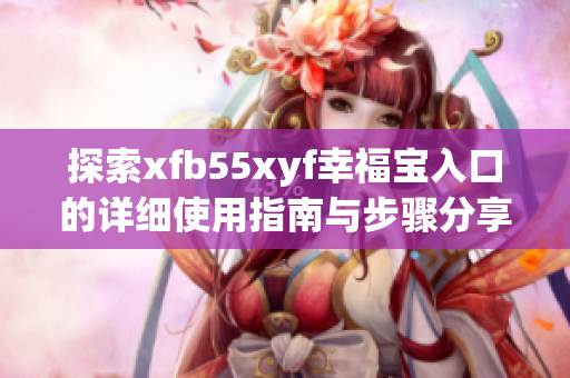 探索xfb55xyf幸福宝入口的详细使用指南与步骤分享