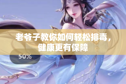 老爷子教你如何轻松排毒，健康更有保障