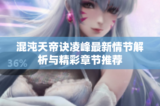 混沌天帝诀凌峰最新情节解析与精彩章节推荐