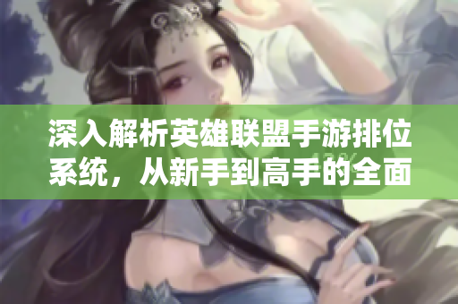 深入解析英雄联盟手游排位系统，从新手到高手的全面指南
