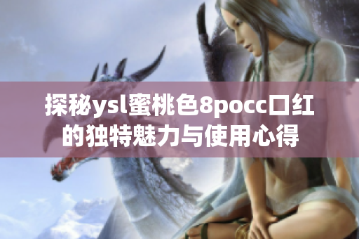 探秘ysl蜜桃色8pocc口红的独特魅力与使用心得