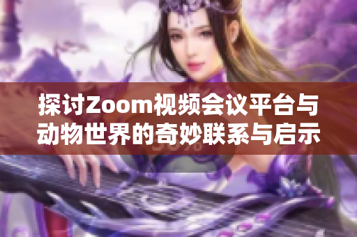 探讨Zoom视频会议平台与动物世界的奇妙联系与启示