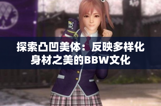 探索凸凹美体：反映多样化身材之美的BBW文化