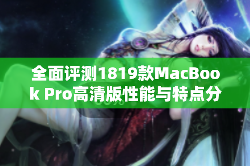全面评测1819款MacBook Pro高清版性能与特点分析