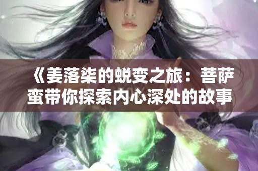 《姜落柒的蜕变之旅：菩萨蛮带你探索内心深处的故事》