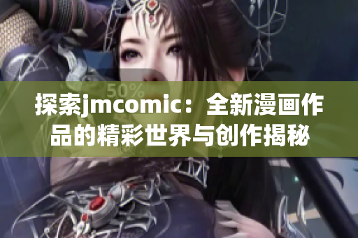 探索jmcomic：全新漫画作品的精彩世界与创作揭秘